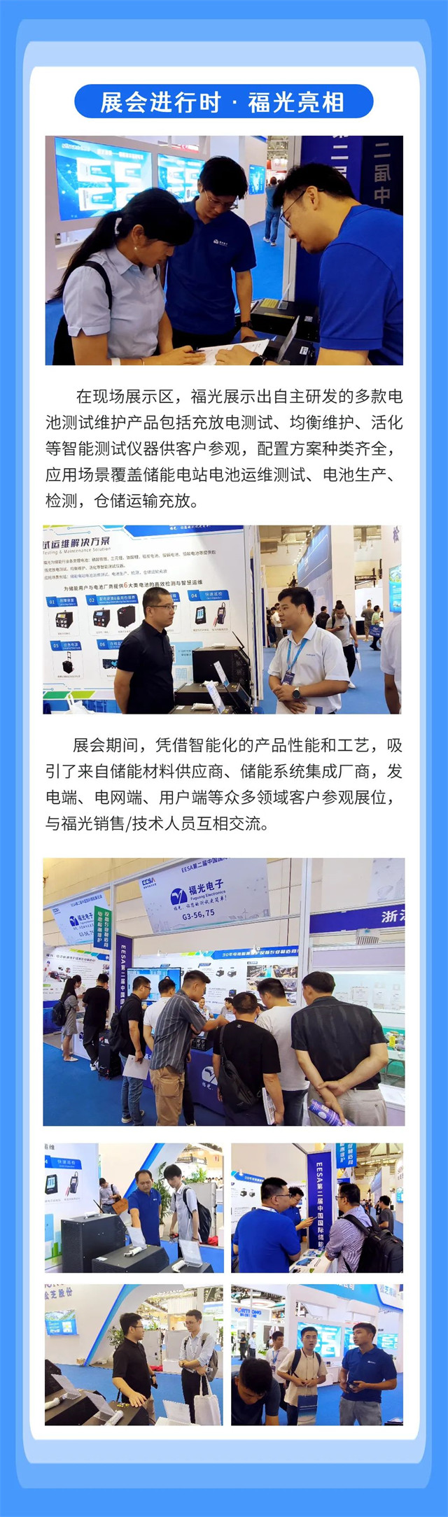 在現場展示區，福光展示(shì)出自(zì)主研發的多款(kuǎn)電(diàn) 池(chí)測試維護(hù)産品(pǐn)包括充放電測試、均(jun1)衡維(wéi)護(hù)、活化 等智能測試(shì)儀器供客戶參(cān)觀，配(pèi)置方(fāng)案種類齊全， 應用場景覆蓋儲能電站電池運維測試、電(diàn)池生産、 檢測，倉儲運(yùn)輸(shū)充放。
